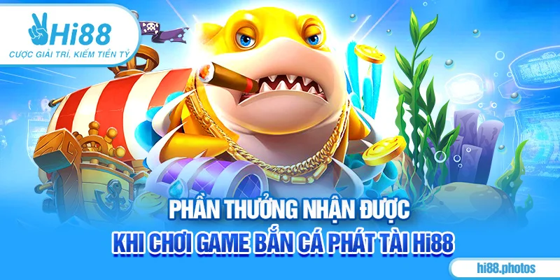 Phần thưởng nhận được khi chơi game bắn cá phát tài Hi88