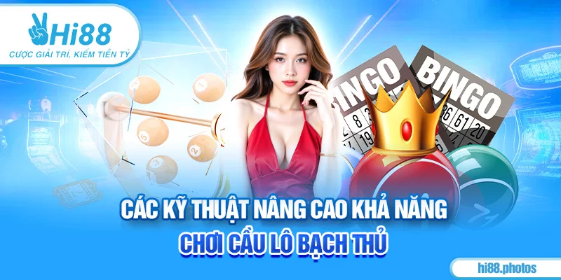 Các kỹ thuật nâng cao khả năng chơi cầu lô bạch thủ